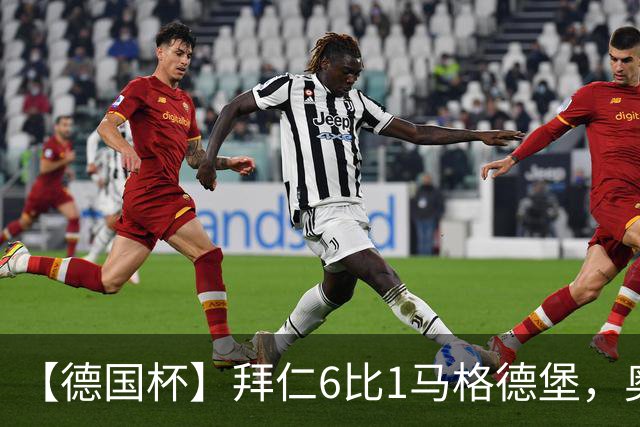 【德国杯】拜仁6比1马格德堡，奥利塞两射一传