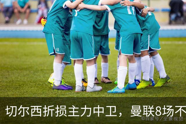 切尔西折损主力中卫，曼联8场不胜反迎利好