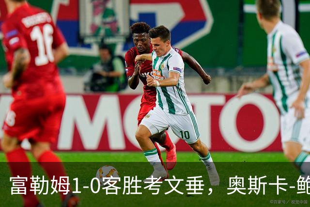 富勒姆1-0客胜考文垂，奥斯卡-鲍勃破僵，乔希-金中柱
