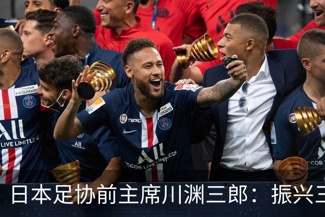 日本足协前主席川渊三郎：振兴三大球需要俱乐部扩大基础