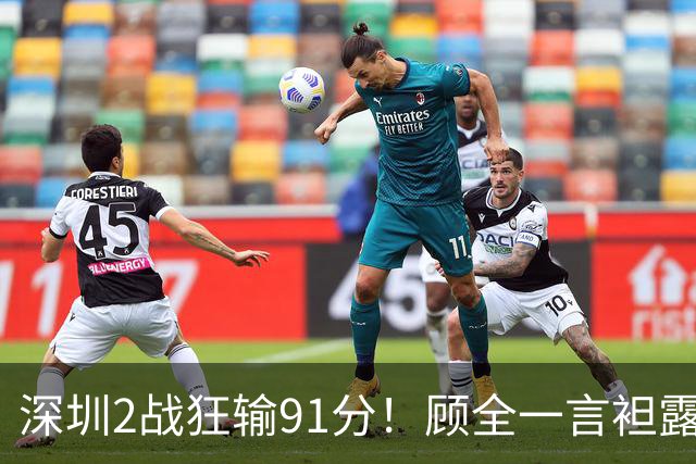 深圳2战狂输91分！顾全一言袒露心扉：客观因素很多，球员不职业