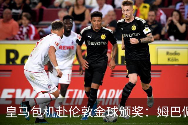 皇马包机赴伦敦金球颁奖：姆巴佩陪跑还是老佛爷止损