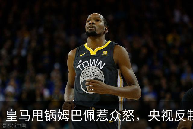 皇马甩锅姆巴佩惹众怒，央视反制尽显底线