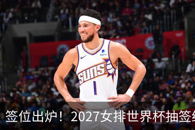 签位出炉！2027女排世界杯抽签结果公布，中国女排落位该组，同组三支欧洲劲旅
