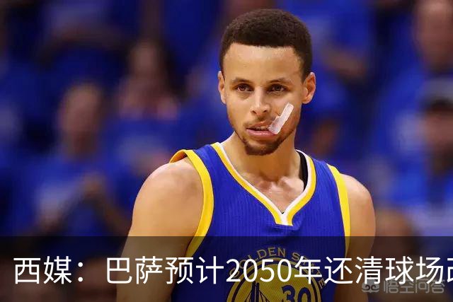 西媒：巴萨预计2050年还清球场改建贷款，比皇马早三年