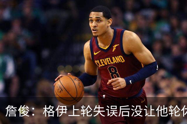 詹俊：格伊上轮失误后没让他轮休，马雷斯卡有一点责任