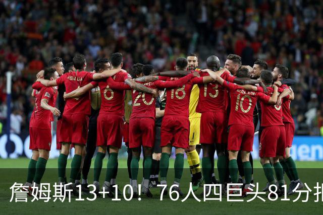 詹姆斯13+10！76人四巨头81分拒绝逆转：马克西末节17分连中关键三分