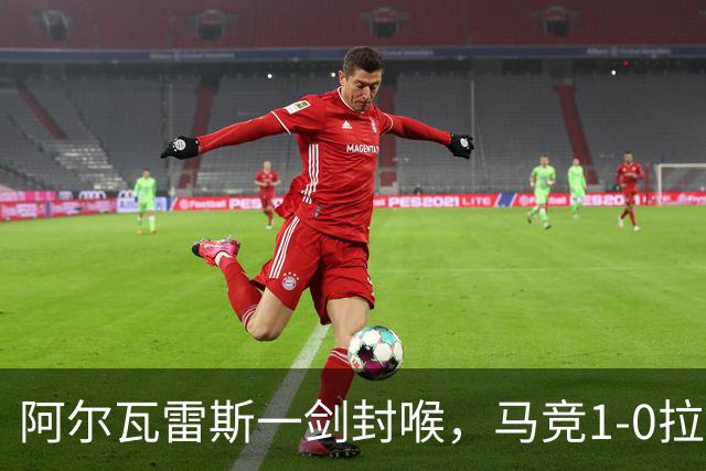 阿尔瓦雷斯一剑封喉，马竞1-0拉科鲁尼亚，静待皇马死磕巴萨