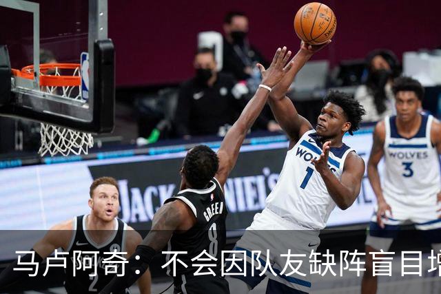 马卢阿奇：不会因队友缺阵盲目增加出手或胡乱投篮