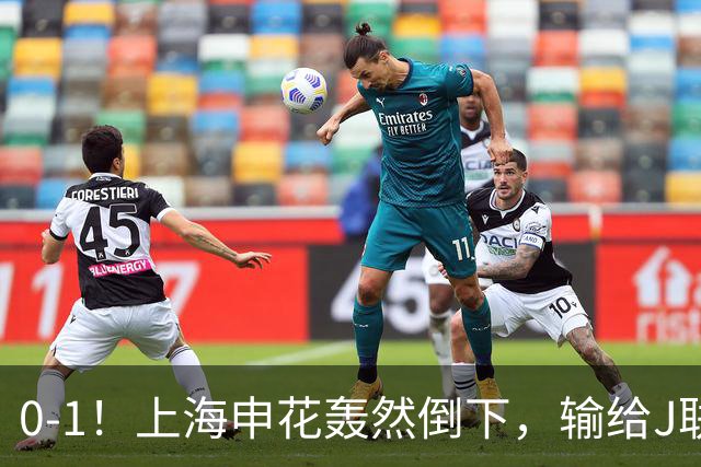 0-1！上海申花轰然倒下，输给J联赛领头羊，遭2次零封，控球率36%