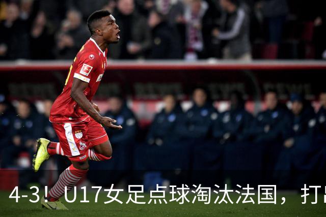 4-3！U17女足点球淘汰法国，打出“最强一战”，蹲坑防守有成效